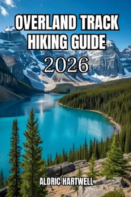 Overland Track Hiking Guide 2026: Cradle Mountain to Lake St Clair Trail Map, Camping & Tasmania Wilderness Adventure. by Aldric Hartwell