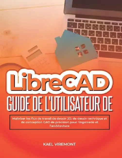 Guide de l'utilisateur de LibreCAD: Guide de l'utilisateur de LibreCAD by Kael Viremont