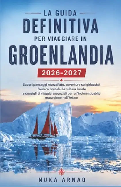 La guida definitiva per viaggiare in Groenlandia 2026-2027: Scopri paesaggi mozzafiato, avventure sui ghiacciai, l'aurora boreale, la cultura locale e by Nuka Arnaq