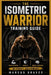 The Isometric Warrior Training Guide: Build Strength, Stability, and Mental Toughness Without Equipment by Marcus Graves