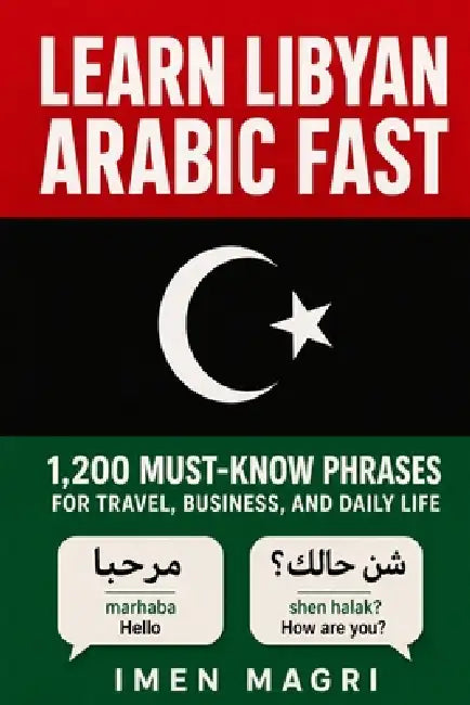 Learn Libyan Arabic Fast: 1,200 Must-Know Phrases for Travel, Business, and Daily Life by Imen Magri