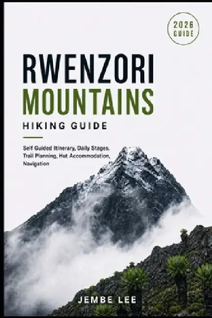 Rwenzori Mountains Hiking Guide: Self Guided Itinerary, Daily Stages, Trail Planning, Hut Accommodation, Navigation by Jembe Lee