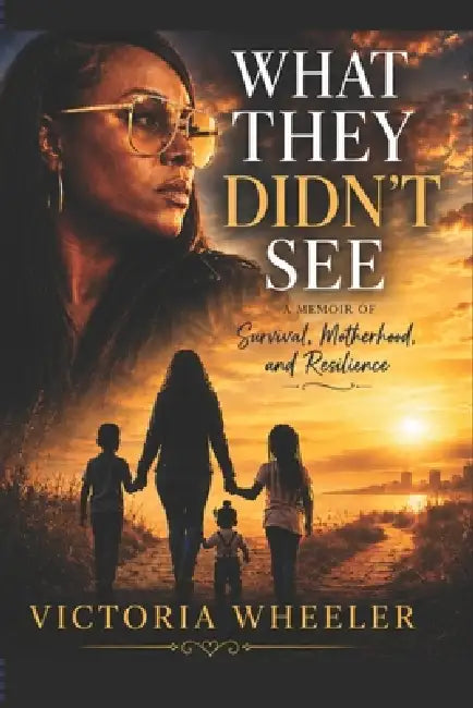 What They Didn't See: A Memoir of Survival, Motherhood, and Resilience by Victoria Carlisa Wheeler