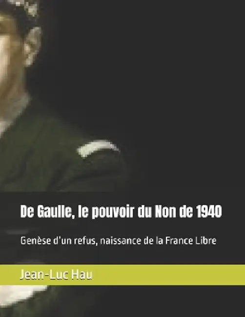 De Gaulle, le pouvoir du Non de 1940: Genèse d'un refus, naissance de la France Libre by Jean-Luc Hau