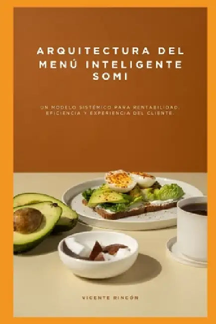 Arquitectura del menú inteligente SOMI: Un modelo sistémico para rentabilidad, eficiencia y experiencia del cliente. by Vicente Rincón