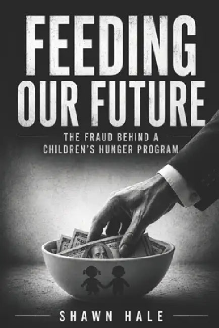 Feeding Our Future: The Fraud Behind a Children's Hunger Program by Shawn Hale