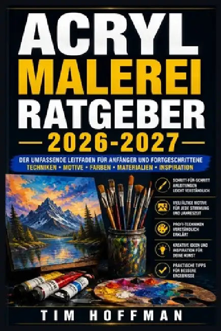 Acrylmalerei Ratgeber 2026-2027: Schichten, Spachteltechnik und Farbharmonie - Vollständiger Kurs für alle Niveaustufen by Tim Hoffman