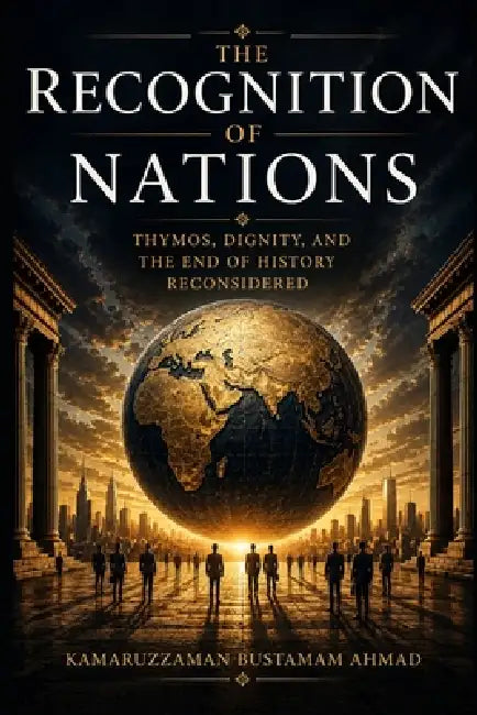 The Recognition of Nations: Thymos, Dignity, and the End of History Reconsidered by Kamaruzzaman Bustamam Ahmad
