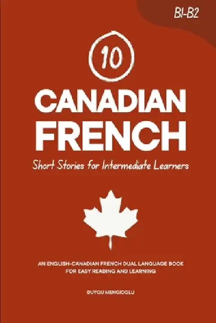 10 Canadian French Short Stories for Intermediate Learners: An English-Canadian French Dual-Language Book for Easy Reading and Learning by Duygu Mengioglu