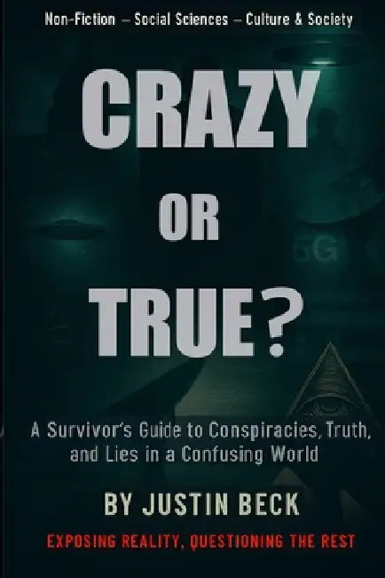 Crazy or True?: A Survivor's Guide to Conspiracies, Truth, and Lies in a Confusing World by Justin Beck
