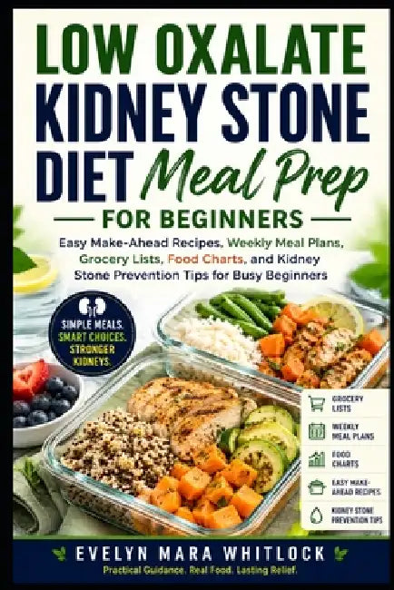 Low Oxalate Kidney Stone Diet Meal Prep for Beginners: Easy Make-Ahead Recipes, Weekly Meal Plans, Grocery Lists, Food Charts, and Kidney Stone Preven by Evelyn Mara Whitlock