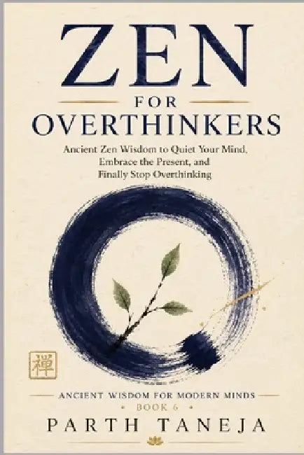 Zen for Overthinkers: Ancient Zen Wisdom to Quiet Your Mind, Embrace the Present, and Finally Stop Overthinking by Parth Taneja