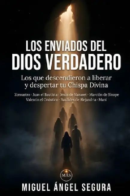 Los enviados del Dios Verdadero: Los que descendieron a liberar y despertar tu Chispa Divina: Zoroastro, Juan el Bautista, Jesús de Nazaret, Marción d by Miguel Ángel Segura