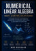 NUMERICAL LINEAR ALGEBRA Theory, Algorithms, and Applications: A Complete University-Level Textbook for Mathematics, Engineering, Data Science, AI, an by Mir Hossain