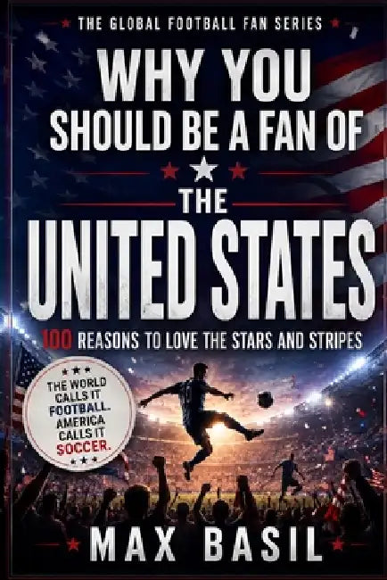 Why You Should Be a Fan of the United States: 100 Reasons to Love the Stars and Stripes by Max Basil