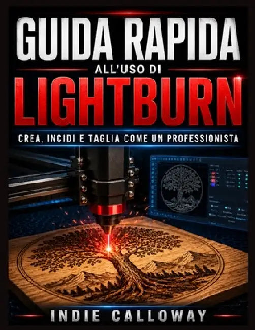 Guida rapida all'uso di LightBurn: Crea, incidi e taglia come un professionista by Indie Calloway