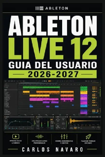 Ableton Live 12 Guia del Usuario 2026-2027: Aprende a Configurar, Grabar, Secuenciar, Mezclar y Masterizarcon el DAW mas Potente del Mercado - De Prin by Carlos Navaro