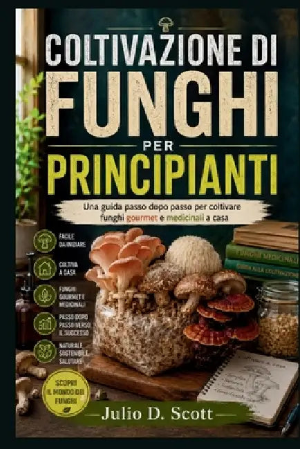 Coltivazione Di Funghi Per Principianti: Una guida passo dopo passo per coltivare funghi gourmet e medicinali a casa by Julio D. Scott