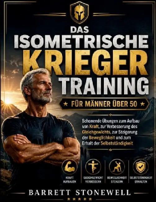 Das isometrische Krieger Training für Männer über 50: Schonende Übungen für mehr Kraft, besseres Gleichgewicht, mehr Beweglichkeit und den Erhalt der by Barrett Stonewell