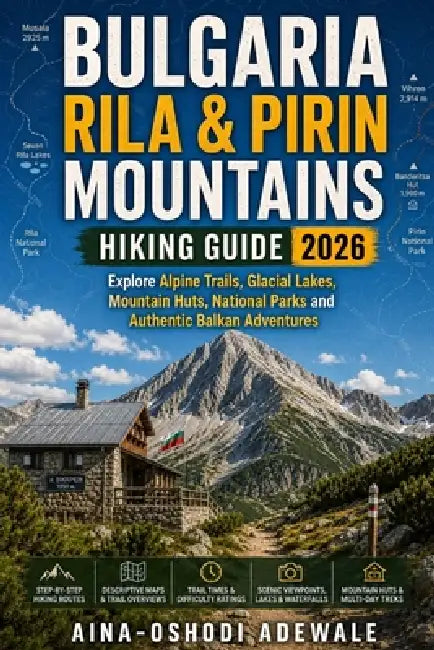 Bulgaria Rila & Pirin Mountains Hiking Guide 2026: Explore Alpine Trails, Glacial Lakes, Mountain Huts, National Parks and Authentic Balkan Adventures by Aina-Oshodi Adewale