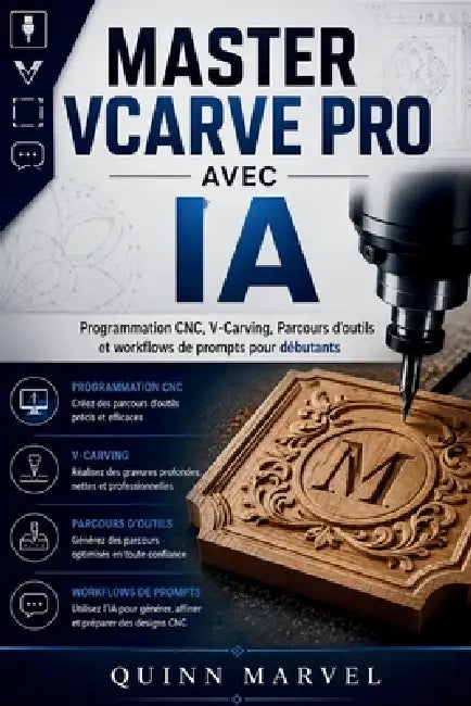Master Vcarve Pro Avec Ia: Programmation CNC, V-Carving, Parcours d'outils et workflows de prompts pour débutants by Quinn Marvel