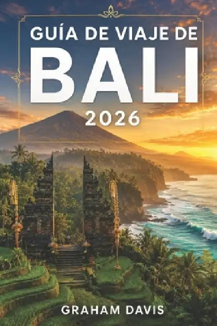 Guía de Viaje de Bali 2026: Una Manual práctica para explorar la isla más famosa de Indonesia: planificación, costes, experiencias e itinerarios. by Santiago Camilla, Graham Davis