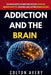 Addiction and the Brain: The Neuroscience of Addiction Recovery, Dopamine, Neuroplasticity, Cravings, and Lasting Brain Healing by Colton Avery