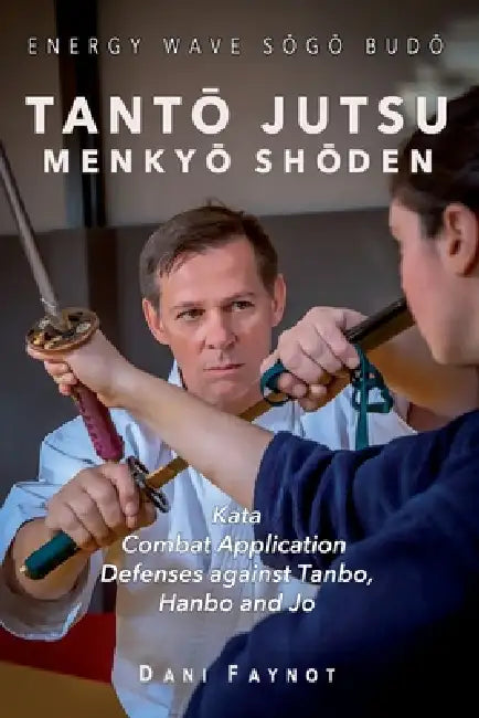 TantŌ Jutsu MenkyŌ ShŌden: Kata, Combat Applications, Defenses Against Tanbo, Hanbo, and Jo by Lionel Froidure, Dani Faynot
