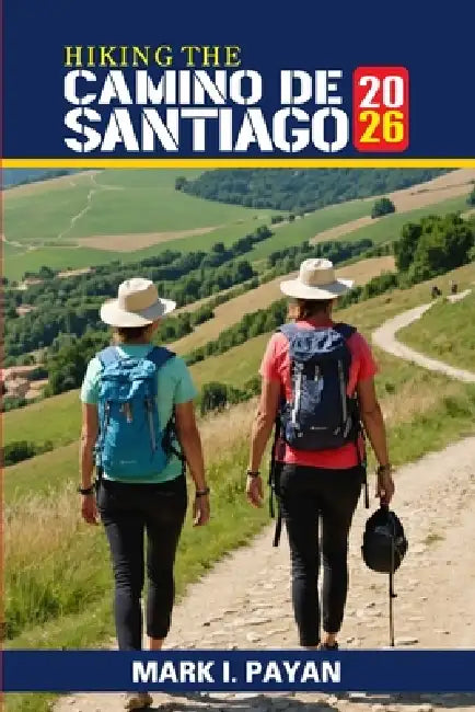 Hiking the Camino de Santiago 2026: Step-by-Step Planning, Trail Navigation, Budgeting, Packing and Pilgrim Experiences Across Spain by Mark I. Payan