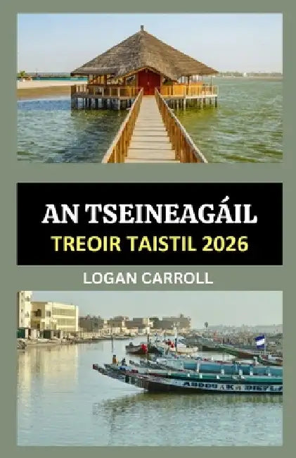 TREOIR TAISTIL AN tSEANAGÁIL 2026: Ó Dakar Go Saint-Louis: Treoirleabhar Iomlán 2026 Chuig Díol Spéise, Tránna, Oidhreacht, Fiadhúlra Agus Eispéireas by Logan Carroll