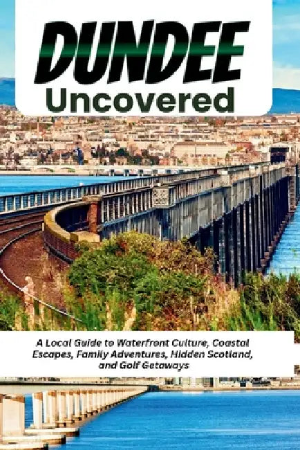 Dundee Uncovered: A Local Guide to Waterfront Culture, Coastal Escapes, Family Adventures, Hidden Scotland, and Golf Getaways by William E. Chase