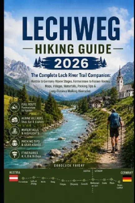 Lechweg Hiking Guide 2026: The Complete Lech River Trail Companion: Austria to Germany Alpine Stages, Formarinsee to Füssen Routes, Maps, Villages, Wa by Goodluck Friday
