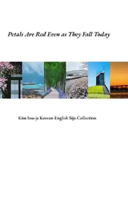 Petals Are Red Even as They Fall Today: Kim Soo-ja Korean-English Sijo Collection by Soo Ja Kim