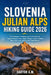 Slovenia Julian Alps Hiking Guide 2026: Explore Triglav National Park, Scenic Alpine Trails, Mountain Huts, Hidden Valleys, and Unforgettable Adventur by Daryor A. M.