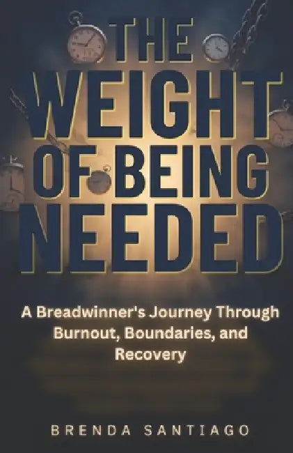 The Weight of Being Needed: A Breadwinner's Journey Through Burnout, Boundaries, and Recovery by Brenda Santiago