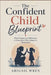 The Confident Child Blueprint: What Parents Do Differently to Raise Kids Who Believe in Themselves by Abigail Wren