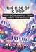 The rise of K-pop: How Korean Pop Took Over the World by Jay Mann