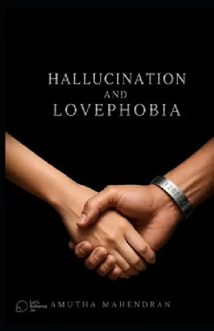 Hallucination and Lovephobia: Fear of Love - Feminisim- Law of Love [271 Pages]. a Book That Asks the Truth of Love. a Must Read Book for Everyone by Amutha Mahendran