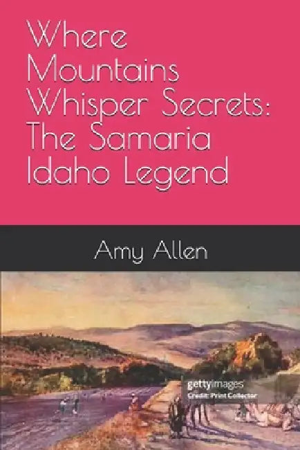 Where Mountains Whisper Secrets: The Samaria Idaho Legend by Amy Kathryn Allen