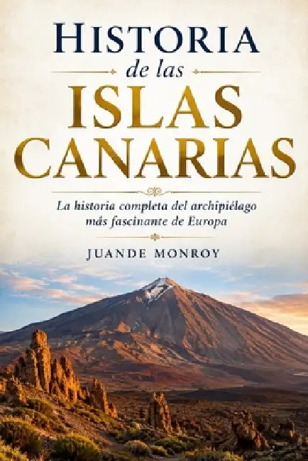 Historia de las Islas Canarias: La historia completa del archipiélago más fascinante de Europa by Juande Monroy
