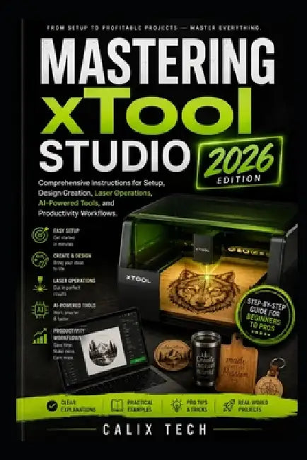 Mastering xTool Studio 2026: Comprehensive Instructions for Setup, Design Creation, Laser Operations, AI-Powered Tools, and Productivity Workflows. by Calix Tech