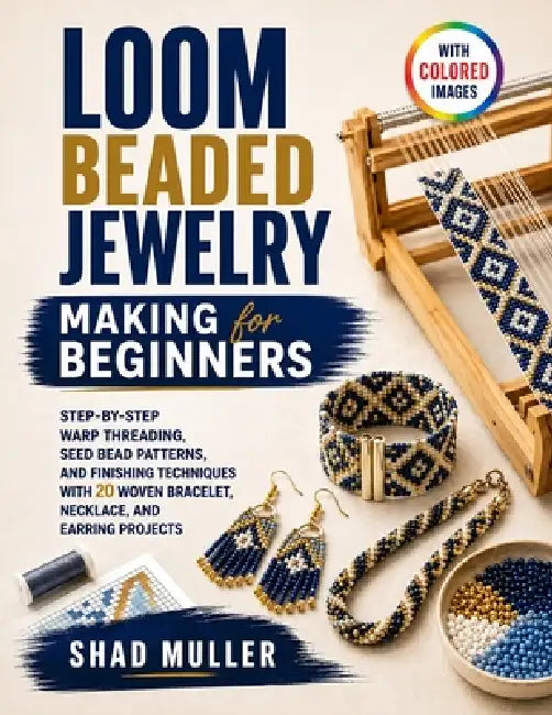 Loom Beaded Jewelry Making for Beginners: Step-by-Step Warp Threading, Seed Bead Patterns, and Finishing Techniques with 20 Woven Bracelet, Necklace, by Shad Muller
