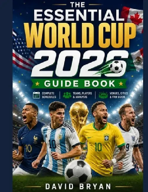 The Essential World Cup 2026 Guide Book: The Ultimate Companion To Team Profiles, Group Previews, Stadium Guide, and Watch-Along Companion by David Bryan