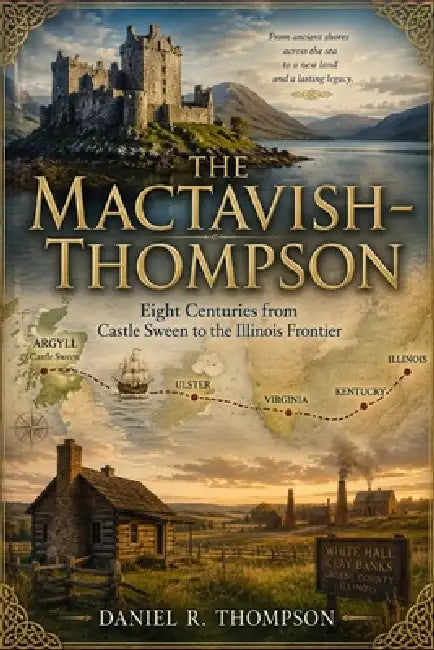 The MacTavish - Thompson: Eight Centuries From Castle Sweene to Illinois Frontier by Daniel R. Thompson