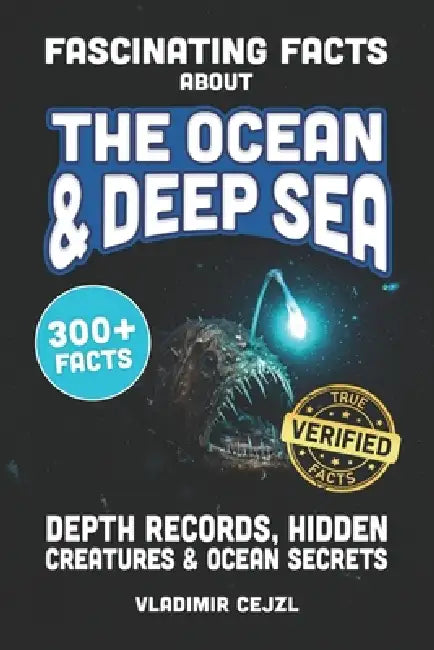 Fascinating Facts About The Ocean & Deep Sea: Depth Records, Hidden Creatures, and Stunning Ocean Secrets of the Deep Sea World by Vladimir Cejzl