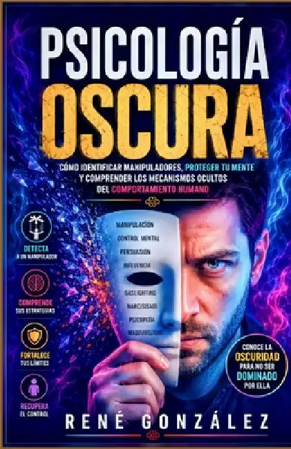 Psicología Oscura: Cómo identificar manipuladores, proteger tu mente y comprender los mecanismos ocultos del comportamiento humano by René González