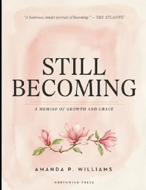 Still Becoming: Healing in Progress, Becoming in Motion, Evolving Through Every Season by Amanda P. Williams