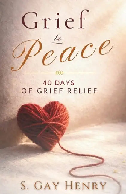 Grief to Peace: 40 Days of Grief Relief by S. Gay Henry