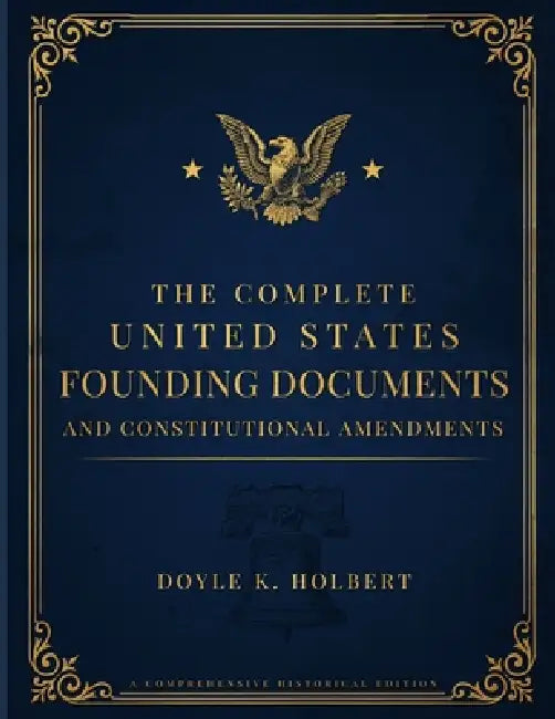 The Complete United States Founding Documents and Constitutional Amendments: Original Passage and Its Modern English Interpretation by Doyle K. Holbert