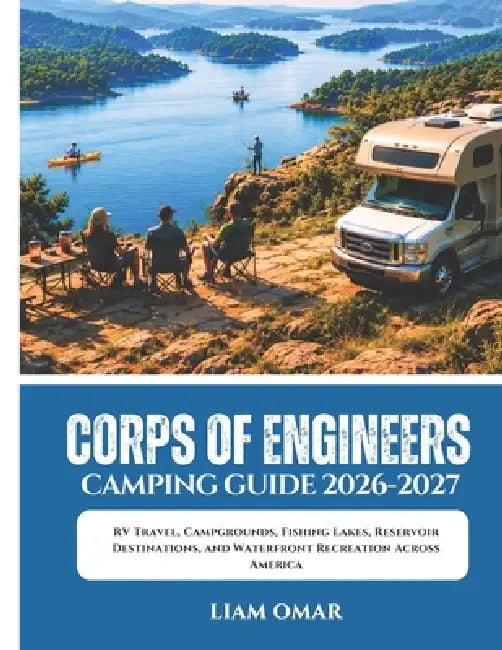 Corps of Engineers Camping Guide 2026-2027: RV Travel, Campgrounds, Fishing Lakes, Reservoir Destinations, and Waterfront Recreation Across America by Liam Omar